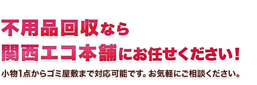 不用品回収なら関西エコ本舗のお任せください！